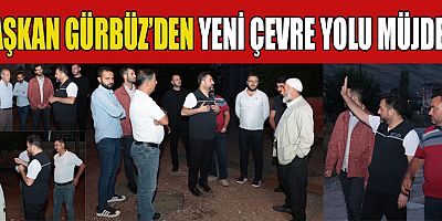 BAŞKAN GÜRBÜZ, YENİ ÇEVRE YOLU HAZIRLIKLARINA BAŞLADIK