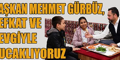 BAŞKAN GÜRBÜZ, “YETİMLERİMİZİN VE ANNELERİNİN YAŞAMLARINA DOKUNUYORUZ”