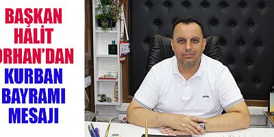 BAŞKAN HALİT ORHAN: BAYRAMLAR, BİRLİK VE BERABERLİĞİN PEKİŞTİĞİ GÜNLERDİR
