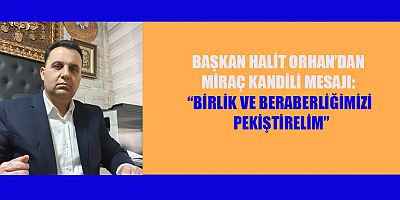 BAŞKAN HALİT ORHAN’DAN MİRAÇ KANDİLİ MESAJI: “BİRLİK VE BERABERLİĞİMİZİ PEKİŞTİRELİM”