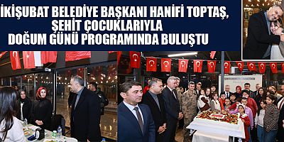 BAŞKAN HANİFİ TOPTAŞ, ŞEHİT ÇOCUKLARIYLA DOĞUM GÜNÜ PROGRAMINDA BULUŞTU