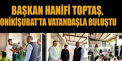 BAŞKAN  HANİFİ TOPTAŞ’TAN VATANDAŞLARA SAMİMİ ZİYARET