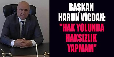 BAŞKAN HARUN VİCDAN: HERKES KENDİNE YAKIŞANI YAPAR