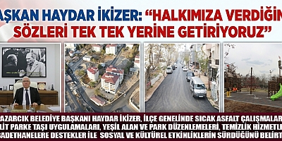 BAŞKAN HAYDAR İKİZER: “HALKIMIZA VERDİĞİMİZ SÖZLERİ TEK TEK YERİNE GETİRİYORUZ”