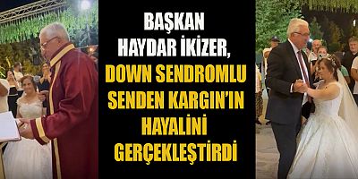 BAŞKAN HAYDAR İKİZER: HER ŞEY, SENDEN KIZIMIZIN GÖNLÜNCE OLSUN DİYE