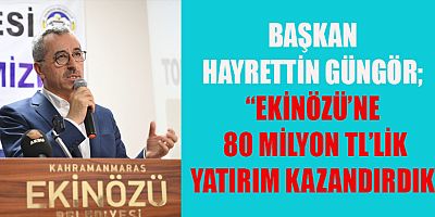 BAŞKAN HAYRETTİN GÜNGÖR “EKİNÖZÜ’NE 80 MİLYON TL’LİK YATIRIM KAZANDIRDIK”