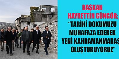 BAŞKAN HAYRETTİN GÜNGÖR KAHRAMANMARAŞ’IN İNŞASI NOKTASINDA GAYRETİMİZİ SÜRDÜRÜYORUZ