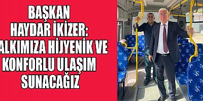 BAŞKAN İKİZER: HALKIMIZA HİJYENİK VE KONFORLU ULAŞIM SUNACAĞIZ