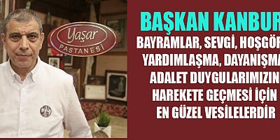 BAŞKAN KANBUR “BAYRAMLAR,  HER YIL GELİP GEÇEN SIRADAN GÜNLER DEĞİLDİR”