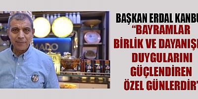 BAŞKAN KANBUR: RAMAZAN BAYRAMI’NDA KALPLERİMİZ VE GÖNÜLLERİMİZ BİR OLACAKTIR
