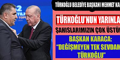 BAŞKAN KARACA: BİZİM DERDİMİZ MAKAM DEĞİL, TÜRKOĞLU’MUZA HİZMETTİR