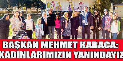 BAŞKAN KARACA: KADINLARIMIZA HER ZAMAN DESTEK OLACAĞIZ
