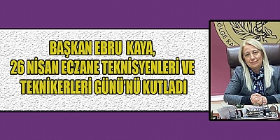 BAŞKAN KAYA,  TEKNİSYEN VE TEKNİKERLER ECZANELERİN VAZGEÇİLMEZ EMEKTARLARIDIR
