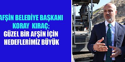 BAŞKAN KIRAÇ, AFŞİN’İ KAHRAMANMARAŞ’IN YILDIZ İLÇESİ HALİNE GETİRECEĞİZ