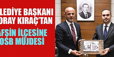 BAŞKAN KIRAÇ: AFŞİN İLÇEMİZE ORGANİZE SANAYİ BÖLGESİ HAYIRLI OLSUN