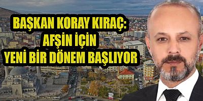 BAŞKAN KORAY KIRAÇ: AFŞİN İÇİN TARİHİ BİR ADIM ATILDI