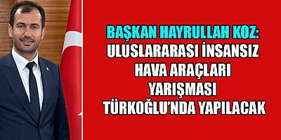 BAŞKAN KOZ: TEKNOFEST ŞAMPİYONLAR LİGİ TÜRKOĞLU’NDA DÜZENLENECEK