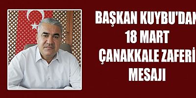 BAŞKAN KUYBU'DAN “18 MART ÇANAKKALE ZAFERİ” MESAJI