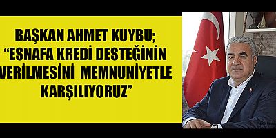 BAŞKAN KUYBU DEPREMZEDE ESNAFIMIZ BU KREDİDEN FAYDALANMALI