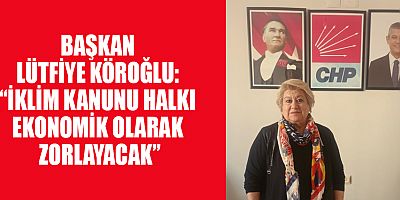 BAŞKAN LÜTFİYE KÖROĞLU: “İKLİM KANUNU HALKI EKONOMİK OLARAK ZORLAYACAK”