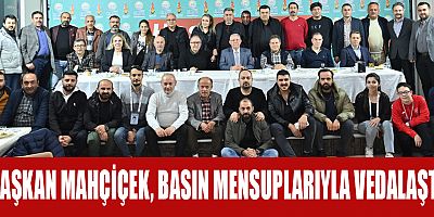 BAŞKAN MAHÇİÇEK 10 YILLIK HİZMETLERİ ANLATTI, BASIN MENSUPLARIYLA VEDALAŞTI