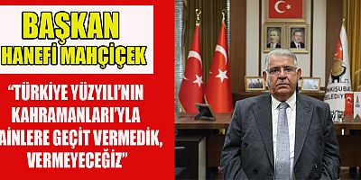BAŞKAN MAHÇİÇEK  “15 TEMMUZ, TOPLUMSAL HAFIZAMIZIN DİRİ TUTULMASI İÇİN ANLAMLI BİR GÜNDÜR”