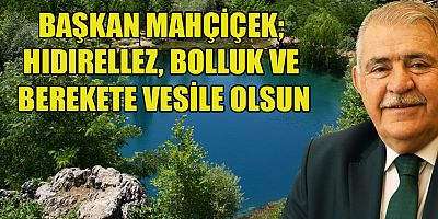 BAŞKAN MAHÇİÇEK “6 MAYIS HIDIRELLEZ GÜNÜ, SEVİNÇ VE COŞKUYLA KUTLANMAKTADIR”