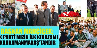 BAŞKAN MAHÇİÇEK AK PARTİ’MİZİN İLK KIVILCIMI KAHRAMANMARAŞ’TANDIR