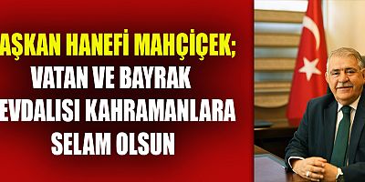 BAŞKAN MAHÇİÇEK  “BAYRAK İNMEDİKÇE, EZAN DİNMEDİKÇE BU MİLLET SONSUZA DEK AYAKTA KALIR”