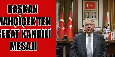 BAŞKAN MAHÇİÇEK, “BERAT KANDİLİ, BİRÇOK AÇIDAN ÖNEMLİ BİR VESİLEDİR”