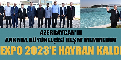  BAŞKAN MAHÇİÇEK, BÜYÜKELÇİ MEMMEDOV NEZDİNDE TÜM AZERBAYCAN’I EXPO 2023’E DAVET ETTİ