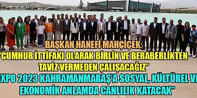 BAŞKAN MAHÇİÇEK “EXPO 2023 KAHRAMANMARAŞ’A HER ANLAMDA CANLILIK KATACAK”