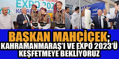 BAŞKAN MAHÇİÇEK “EXPO 2023 KAHRAMANMARAŞ İÇİN ÇOK DEĞERLİ VE ÖNEMLİ BİR PROJE”