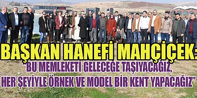 BAŞKAN MAHÇİÇEK EXPO 2023’LE KAHRAMANMARAŞ’I GELECEĞE TAŞIYACAK, MODEL BİR KENT YAPACAĞIZ