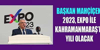 BAŞKAN MAHÇİÇEK  “EXPO 2023’LE KAHRAMANMARAŞ’IN YILDIZI DAHA DA PARLAYACAK”