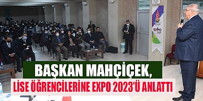 BAŞKAN MAHÇİÇEK, EXPO 2023’Ü ANLATMAYA DEVAM EDİYOR
