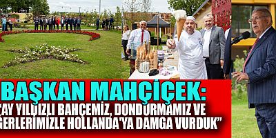 BAŞKAN MAHÇİÇEK,  “GURURLUYUZ, EN GÜÇLÜ ŞEKİLDE ÜLKEMİZİ VE ŞEHRİMİZİ HOLLANDA'DA TEMSİL ETTİK.”