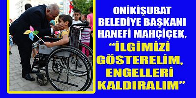 BAŞKAN MAHÇİÇEK İLGİMİZİ GÖSTERELİM, ENGELLERİ KALDIRALIM