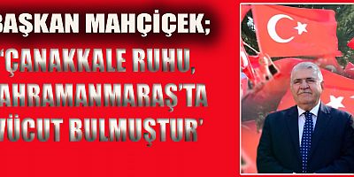 BAŞKAN MAHÇİÇEK’İN 18 MART ÇANAKKALE ZAFERİ VE ŞEHİTLERİ ANMA GÜNÜ MESAJI