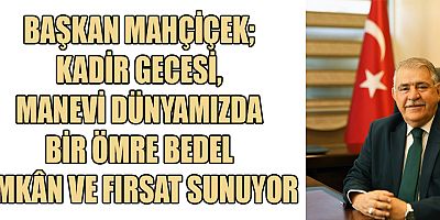 BAŞKAN MAHÇİÇEK’İN KADİR GECESİ MESAJI