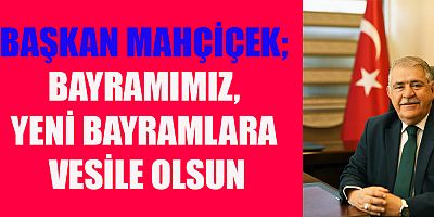 BAŞKAN MAHÇİÇEK, RAMAZAN BAYRAMI MESAJI YAYIMLADI