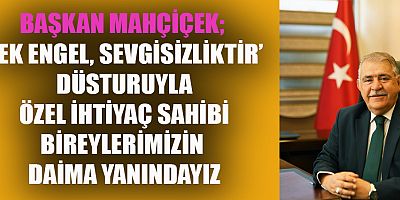 BAŞKAN MAHÇİÇEK “TEK ENGEL, SEVGİSİZLİKTİR”