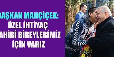 BAŞKAN MAHÇİÇEK’TEN 3 ARALIK DÜNYA ENGELLİLER GÜNÜ MESAJI