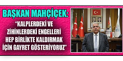 BAŞKAN MAHÇİÇEK’TEN 3 ARALIK DÜNYA ENGELLİLER GÜNÜ MESAJI