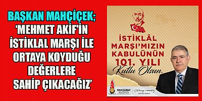 BAŞKAN MAHÇİÇEK’TEN İSTİKLAL MARŞI’NIN KABULÜ VE MEHMET AKİF ERSOY’U ANMA GÜNÜ MESAJI