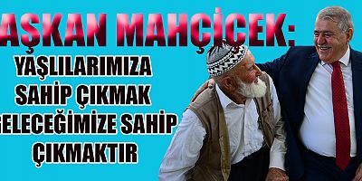 BAŞKAN MAHÇİÇEK  VARLIKLARIYLA TOPLUMUMUZA DEĞER KATAN YAŞLILARIMIZIN YANINDAYIZ