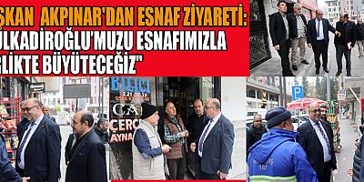 BAŞKAN MEHMET AKPINAR ESNAFIMIZ DULKADİROĞLU'NUN EKONOMİK VE SOSYAL CAN DAMARIDIR