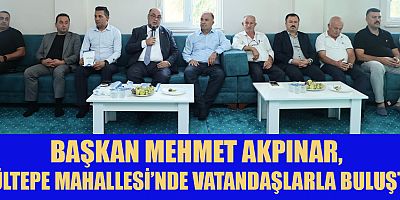 BAŞKAN MEHMET AKPINAR, GÜLTEPE MAHALLESİ’NDE VATANDAŞLARLA BULUŞTU