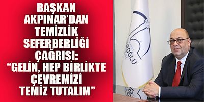 BAŞKAN MEHMET  AKPINAR: TEMİZLEMEK BİZDEN, TEMİZ TUTMAK SİZDEN