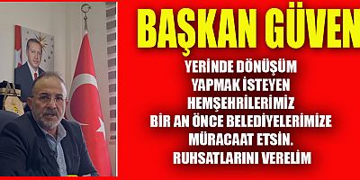 BAŞKAN MEHMET FATİH GÜVEN ”YERİNDE DÖNÜŞÜM PROJELERİNE RUHSAT VERİYORUZ”